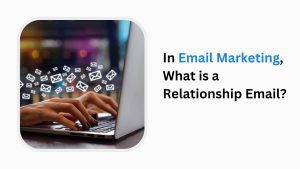 In Email Marketing, What is a Relationship Email?
